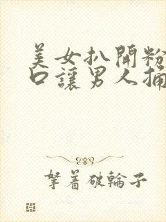 美女扒开粉嫩尿口让男人捅