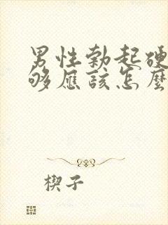 男性勃起硬度不够应该怎么办