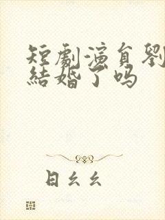 短剧演员刘晓旭结婚了吗