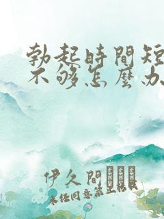 勃起时间短硬度不够怎么办?