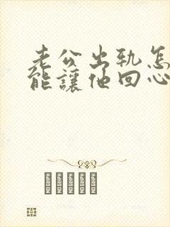 老公出轨怎样才能让他回心转意