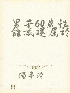 男子60岁性功能减退属于正常吗