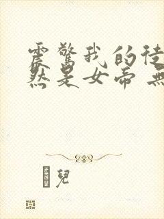 震惊我的徒弟居然是女帝 无弹窗