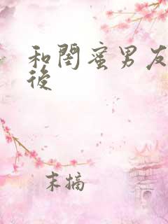 和闺蜜男友合租后