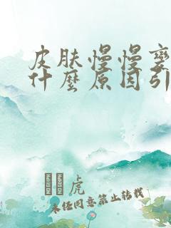 皮肤慢慢变黑是什么原因引起的