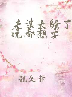 老婆太骚了,每晚都想要