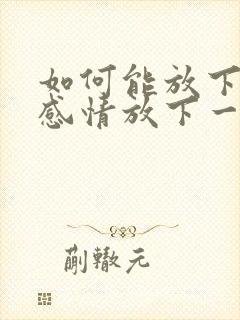 如何能放下一段感情放下一个人