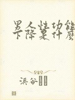 男人性功能一下下降是什么原因