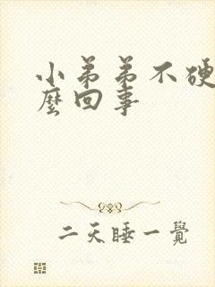 小弟弟不硬是怎么回事