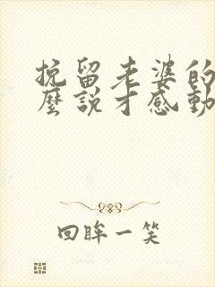 挽留老婆的话怎么说才感动她