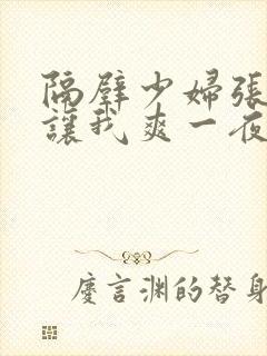 隔壁少妇张开腿让我爽一夜