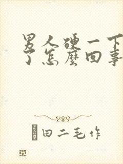 男人硬一下又软了怎么回事