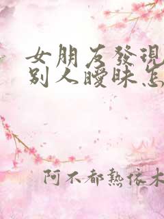 女朋友发现我和别人暧昧怎么办