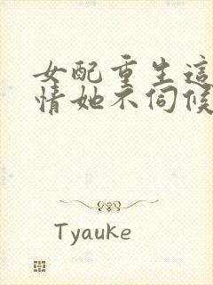 女配重生这破剧情她不伺候了免费阅读