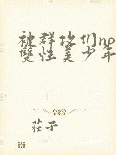 被群攻们np肉双性美少年小说