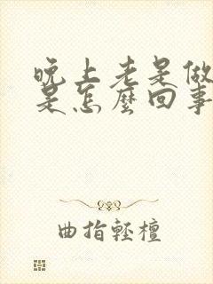 晚上老是做噩梦是怎么回事呢