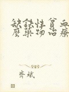 缺铁性贫血用什么药物治疗