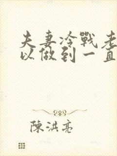 夫妻冷战老公可以做到一直不理我