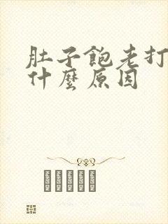 肚子饱老打嗝是什么原因