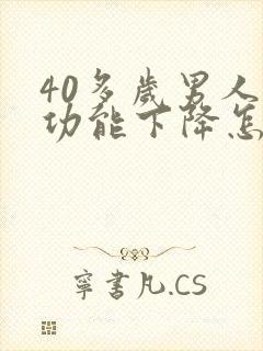 40多岁男人性功能下降怎么办咋回事