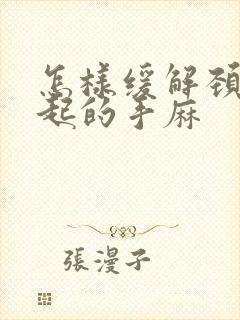 怎样缓解颈椎引起的手麻