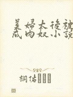 美妇太后被调教成肉奴小说在线阅读