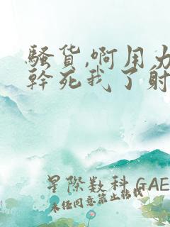 骚货,啊用力插干死我了射好爽太大了