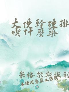 大便干硬排便难吃什么药