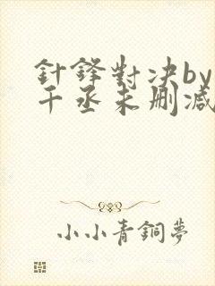 针锋对决by水千丞未删减