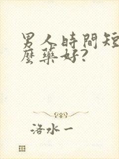 男人时间短吃什么药好?