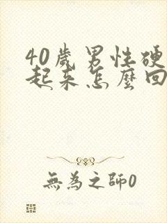 40岁男性硬不起来怎么回事