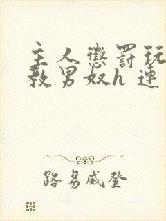 主人惩罚玩弄调教男奴h 连载时间