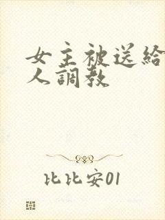 女主被送给很多人调教