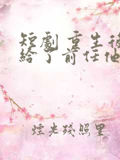 短剧 重生后嫁给了前任他叔