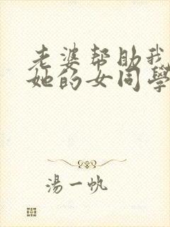 老婆帮助我上了她的女同学