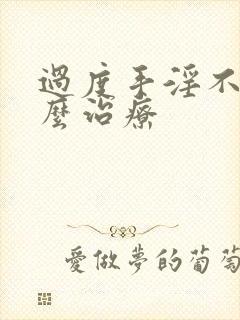 过度手淫不硬怎么治疗