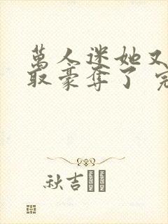 万人迷她又被强取豪夺了 完结