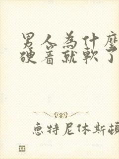 男人为什么硬着硬着就软了