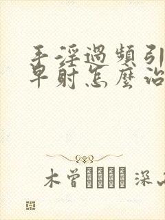 手淫过频引起的早射怎么治