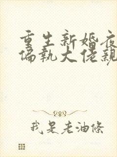 重生新婚夜,被偏执大佬亲疯了小说免费