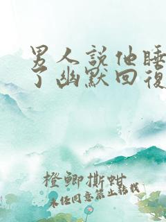 男人说他睡不着了幽默回复