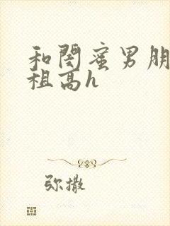 和闺蜜男朋友合租高h