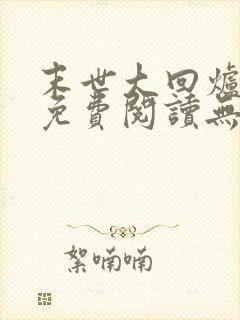 末世大回炉小说免费阅读无弹窗