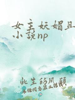 女主妖媚且渣的小说np
