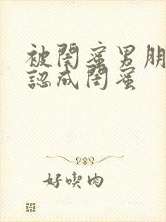 被闺蜜男朋友错认成闺蜜