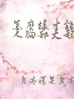 怎么样才能让女人胸部大起来