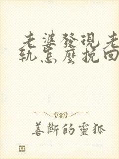 老婆发现老公出轨怎么挽回