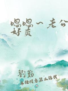 嗯嗯～老公好大好爽