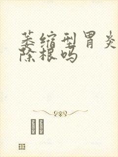 萎缩型胃炎能治除根吗