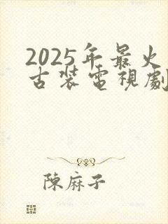 2025年最火古装电视剧